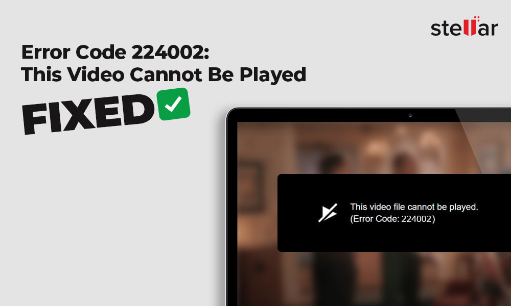 How to Fix Video Playback Error Code 224002 Stellar